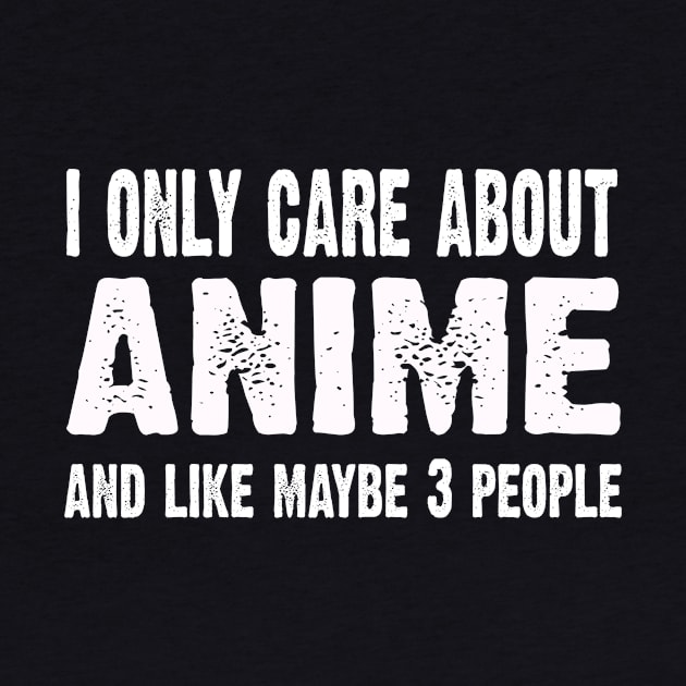 I Only Care About Anime And Like 3 People Novelty Funny by CoolApparelShop